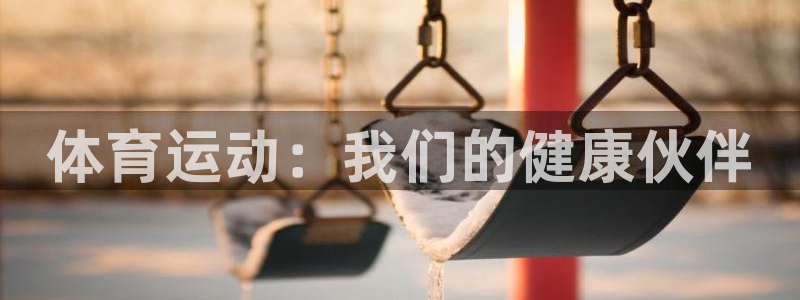 米兰体育官方正版app官方：体育运动：我们的健康伙伴