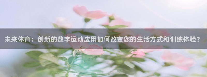 米兰体育官网下载娱乐：未来体育：创新的数字运动应用如