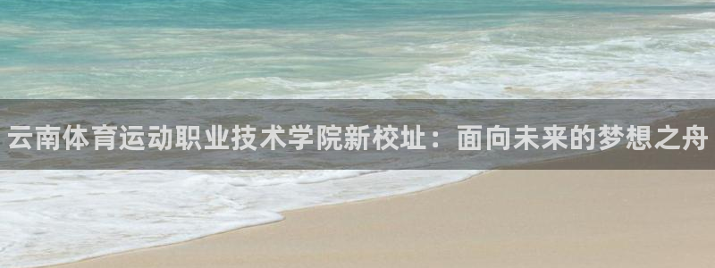 注册米兰体育官方正版app：云南体育运动职业技术学院新校址：