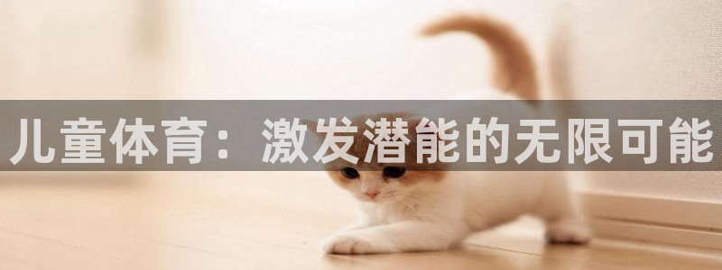 海南米兰体育官网下载发展怎么样：儿童体育：激发潜能的无限可能