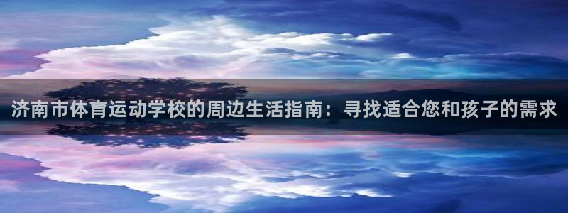 米兰体育官方集团官网：济南市体育运动学校的周边生活指