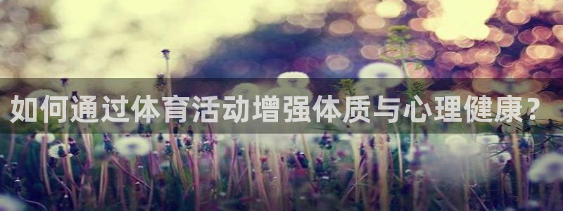米兰体育官方正版app集团简介：如何通过体育活动增强
