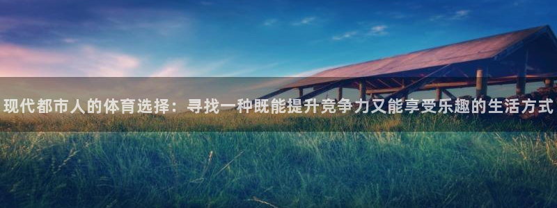米兰体育官方正版app集团官网网址：现代都市人的体育