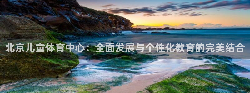 米兰体育官方平台体育：北京儿童体育中心：全面发展与个
