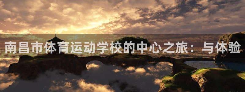 米兰体育官方平台体育：南昌市体育运动学校的中心之旅：