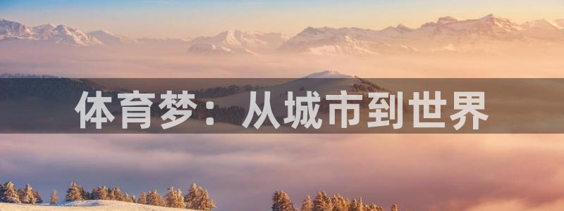 米兰体育官网下载招商电话是多少：体育梦：从城市到世界