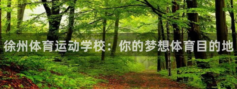 米兰体育官方正版app集团官网首页：徐州体育运动学校：你的梦