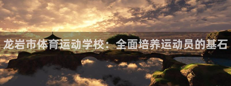 米兰体育官网下载：龙岩市体育运动学校：全面培养运动员