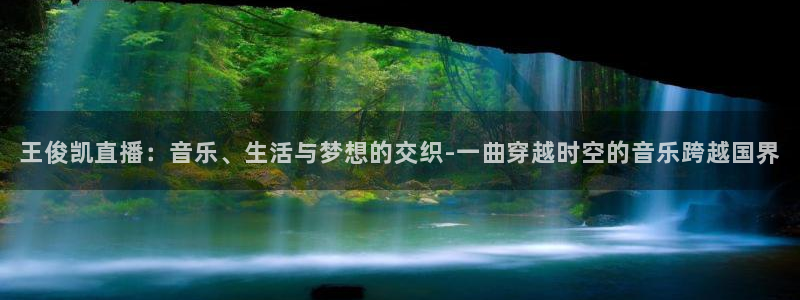 上视五星体育节目表：王俊凯直播：音乐、生活与梦想的交织-一曲穿越时空的音乐跨越国界