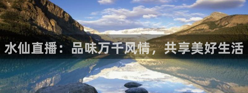上海五星体育app官网下载：水仙直播：品味万千风情，共享美好生活