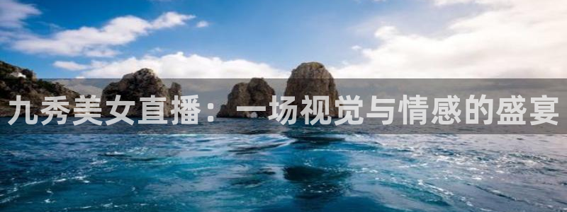 五星体育 微博：九秀美女直播：一场视觉与情感的盛宴