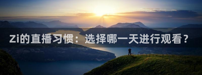 安卓五星体育：Zi的直播习惯：选择哪一天进行观看？