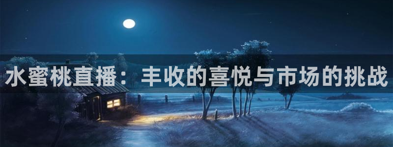 哪里能看到五星体育直播：水蜜桃直播：丰收的喜悦与市场的挑战