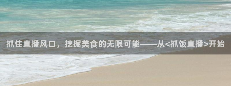 健身时代 五星体育：抓住直播风口，挖掘美食的无限可能——从<抓饭直播>开始
