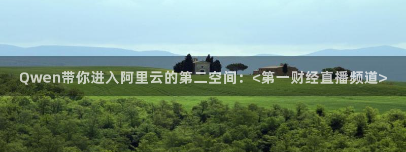 五星体育频道在线直播：Qwen带你进入阿里云的第二空间：<第一财经直播频道>