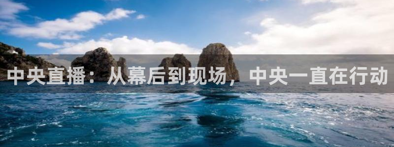 上海五星体育频道节目单表：中央直播：从幕后到现场，中央一直在行动