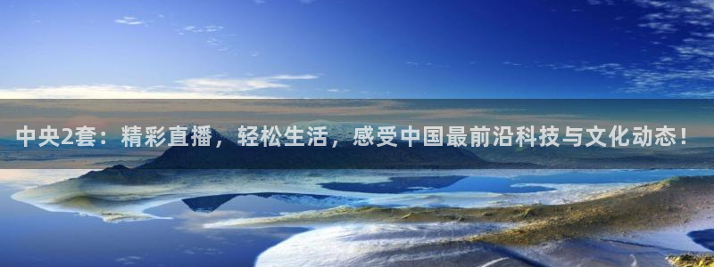 今晚五星体育：中央2套：精彩直播，轻松生活，感受中国最前沿科技与文化动态！