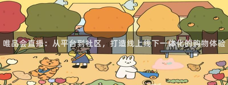上海8频道五星体育：唯品会直播：从平台到社区，打造线上线下一体化的购物体验
